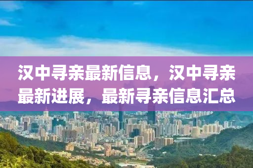 漢中尋親最新信息，漢中尋親最新進(jìn)展，最新尋親信息匯總金華市寶吉環(huán)境技術(shù)有限公司
