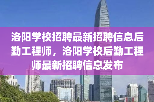 洛陽學校招聘最新招聘信息后勤工程師，洛陽學校后勤工程師最新招聘信息發(fā)布金華市寶吉環(huán)境技術(shù)有限公司