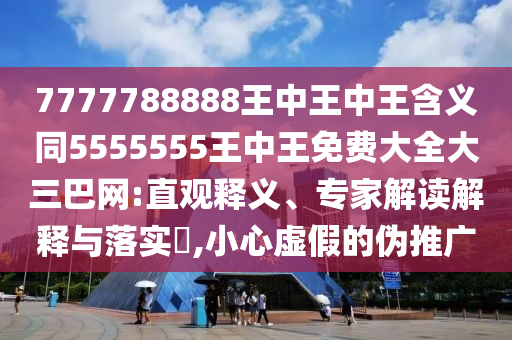 7777788888王中王中王含義同5555555王中王免費大全大三巴網(wǎng):直觀釋義、專家解讀解金華市寶吉環(huán)境技術有限公司釋與落實?,小心虛假的偽推廣