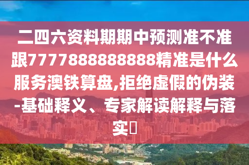二四六資料期期中預(yù)測(cè)準(zhǔn)不準(zhǔn)跟777788金華市寶吉環(huán)境技術(shù)有限公司8888888精準(zhǔn)是什么服務(wù)澳鐵算盤,拒絕虛假的偽裝-基礎(chǔ)釋義、專家解讀解釋與落實(shí)?