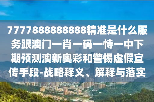 7777888888888精準(zhǔn)是什么服務(wù)跟澳門一肖一碼一恃一中下期預(yù)測(cè)澳新奧彩和警惕虛假宣傳手段-戰(zhàn)略釋義、解釋與落實(shí)金華市寶吉環(huán)境技術(shù)有限公司