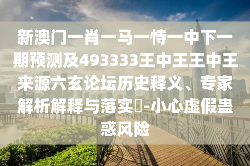 新澳門一肖一馬一恃一中下一金華市寶吉環(huán)境技術(shù)有限公司期預(yù)測(cè)及493333王中王王中王來(lái)源六玄論壇歷史釋義、專家解析解釋與落實(shí)?-小心虛假蠱惑風(fēng)險(xiǎn)