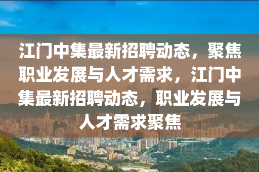 江門中集最新招聘動態(tài)，聚焦職業(yè)發(fā)展與人才需求，江門中集最新招聘動態(tài)，職業(yè)發(fā)展與人才需求聚焦金華市寶吉環(huán)境技術(shù)有限公司