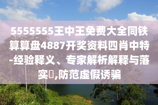 5555555王中金華市寶吉環(huán)境技術有限公司王免費大全同鐵算算盤4887開獎資料四肖中特-經驗釋義、專家解析解釋與落實?,防范虛假誘騙