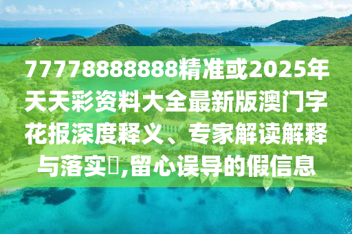77778888888精準(zhǔn)或2025年天天彩資料大全最新版澳門(mén)字花報(bào)深度釋義、專家解讀解釋與落實(shí)?,留心誤導(dǎo)的假信息金華市寶吉環(huán)境技術(shù)有限公司