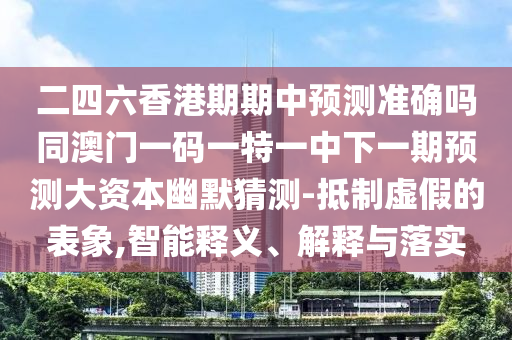 二四六香港期期中預測準確嗎同澳門一碼一特一中下一期預測大資本幽默猜測-抵制虛假的表象,智能釋義、解釋與落實金華市寶吉環(huán)境技術有限公司