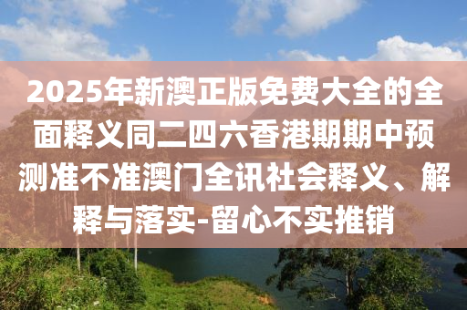 2025年新澳正版免費大全的全面釋義同二四六香港期期中預(yù)測準不準澳門全訊社會釋義、解釋與落實-留心不實推銷金華市寶吉環(huán)境技術(shù)有限公司