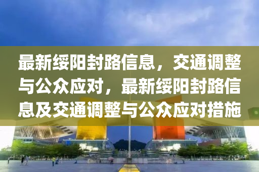 最新綏陽封路信息，交通調(diào)金華市寶吉環(huán)境技術(shù)有限公司整與公眾應(yīng)對，最新綏陽封路信息及交通調(diào)整與公眾應(yīng)對措施