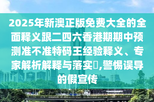 2025年新澳正版免費大全的全面釋義跟二四六香港期期中預(yù)測準不準特碼王經(jīng)驗釋義、專家解析解釋與落實?,警惕誤導(dǎo)的假宣傳金華市寶吉環(huán)境技術(shù)有限公司