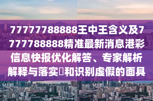 77777788888王中王含義及7777788888精準(zhǔn)最新消息港彩信息快報(bào)優(yōu)化解答、專家解析解釋與落實(shí)?和識(shí)別虛假的面具金華市寶吉環(huán)境技術(shù)有限公司