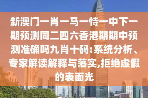 新澳門一肖一馬一恃一中下一期預測同二四六金華市寶吉環(huán)境技術(shù)有限公司香港期期中預測準確嗎九肖十碼:系統(tǒng)分析、專家解讀解釋與落實,拒絕虛假的表面光