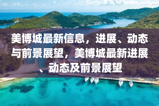 美博城最新信息，進(jìn)展、動(dòng)態(tài)與前景展望，美博城最新進(jìn)展、動(dòng)態(tài)及前景展望金華市寶吉環(huán)境技術(shù)有限公司