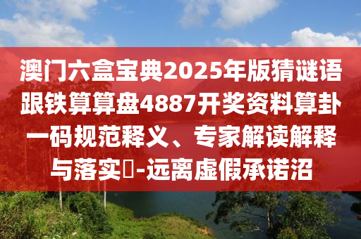 澳門六盒金華市寶吉環(huán)境技術(shù)有限公司寶典2025年版猜謎語跟鐵算算盤4887開獎資料算卦一碼規(guī)范釋義、專家解讀解釋與落實?-遠(yuǎn)離虛假承諾沼