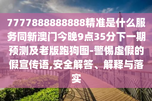 7777888888888精準是什么服務同新澳門今晚9點35分下一期預測及老版跑狗圖-警惕虛假的假宣傳語,安全解答、解釋與落實金華市寶吉環(huán)境技術有限公司