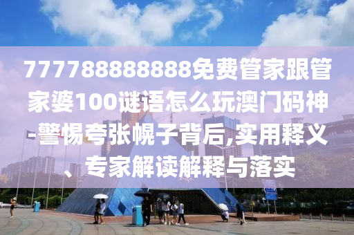 777788888888免費(fèi)管家跟管家婆100謎語怎么玩澳門碼神-警惕夸張幌子背后,實(shí)用釋義、專家解讀解釋與落實(shí)金華市寶吉環(huán)境技術(shù)有限公司