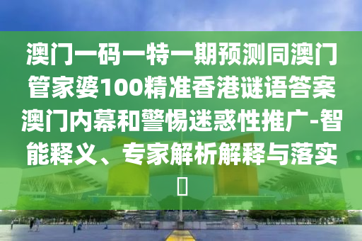 澳門一碼一特一期預(yù)金華市寶吉環(huán)境技術(shù)有限公司測(cè)同澳門管家婆100精準(zhǔn)香港謎語答案澳門內(nèi)幕和警惕迷惑性推廣-智能釋義、專家解析解釋與落實(shí)?
