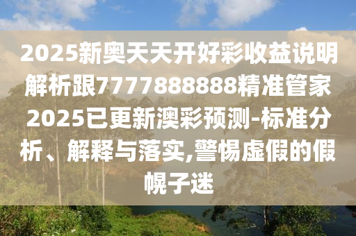 2025新奧天天開好彩收益說明解析跟7777888888精準(zhǔn)管家20金華市寶吉環(huán)境技術(shù)有限公司25已更新澳彩預(yù)測-標(biāo)準(zhǔn)分析、解釋與落實(shí),警惕虛假的假幌子迷