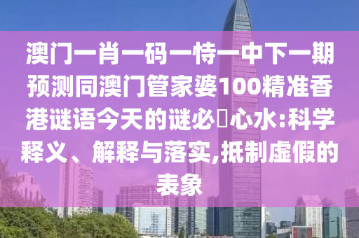 澳門(mén)一肖一碼一恃一中下一期預(yù)測(cè)同澳門(mén)管家婆100精準(zhǔn)香港謎語(yǔ)今天的金華市寶吉環(huán)境技術(shù)有限公司謎必發(fā)心水:科學(xué)釋義、解釋與落實(shí),抵制虛假的表象