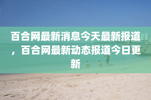 百合網(wǎng)最新消息今天最新報(bào)道，百合網(wǎng)最新動(dòng)態(tài)報(bào)道今日更新金華市寶吉環(huán)境技術(shù)有限公司