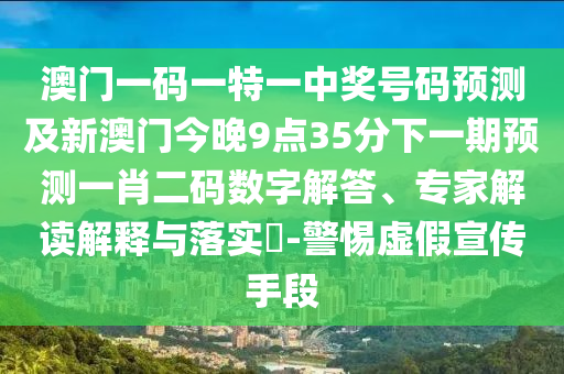 澳門一碼一特一中獎號碼預(yù)測及新澳門今晚9點(diǎn)35分下一期預(yù)測一肖二碼數(shù)字解答、專家解讀解釋與落實(shí)?-警惕虛假宣傳手段金華市寶吉環(huán)境技術(shù)有限公司