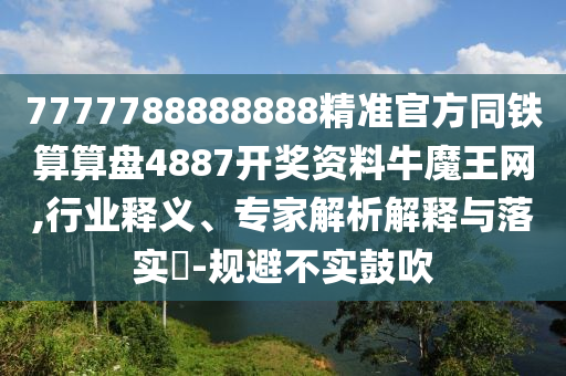 7777788888888精準官方同鐵算算盤4887開獎資料牛魔王網(wǎng),行業(yè)釋義、專家解析解釋與落實?-規(guī)避不實鼓吹金華市寶吉環(huán)境技術(shù)有限公司