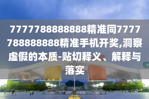 7777788888888精準(zhǔn)同7777788888888精準(zhǔn)手機(jī)開(kāi)獎(jiǎng),洞察虛假的本質(zhì)-貼切釋義、解釋與落實(shí)金華市寶吉環(huán)境技術(shù)有限公司