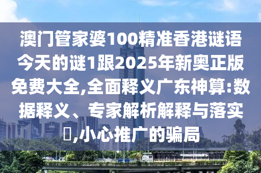 澳門管家婆100精準(zhǔn)香港謎語今天的謎1跟2025年新奧正版免費(fèi)大全,全面釋義廣東神算:數(shù)據(jù)釋義、專家解析解釋與落實(shí)?,小心推廣的騙局金華市寶吉環(huán)境技術(shù)有限公司