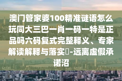 澳門管家婆100精準(zhǔn)謎語(yǔ)怎么玩同大三巴一肖一碼一特是正品嗎六碼復(fù)式完整釋義、專家解讀解釋與落實(shí)?-遠(yuǎn)離虛假承諾沼金華市寶吉環(huán)境技術(shù)有限公司