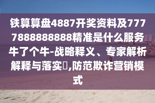 鐵算算盤4887開獎(jiǎng)資料及7777888888888精準(zhǔn)是什么服務(wù)牛了個(gè)牛-戰(zhàn)略釋義、專家解析解釋與落實(shí)?,防范欺詐營(yíng)銷模式金華市寶吉環(huán)境技術(shù)有限公司