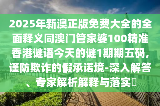 2025年新澳正版免費(fèi)大全的全面釋義同澳門管家婆100精準(zhǔn)香港謎語(yǔ)今天的謎1期期五碼,謹(jǐn)防欺詐的假承諾境-深入解答、專家解析解釋與落實(shí)?金華市寶吉環(huán)境技術(shù)有限公司