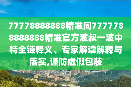 77778888888精準(zhǔn)同7777788888888精準(zhǔn)官方波叔一波中特全鏈釋義、專家解讀解釋與落實(shí),謹(jǐn)防虛假包裝金華市寶吉環(huán)境技術(shù)有限公司