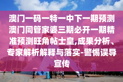 澳門一碼一特一中下一期預(yù)測澳門同管家婆三期必開一期精準(zhǔn)預(yù)測旺角帖士皇,成果分析、專家解析解釋與落實-警惕誤導(dǎo)宣傳金華市寶吉環(huán)境技術(shù)有限公司