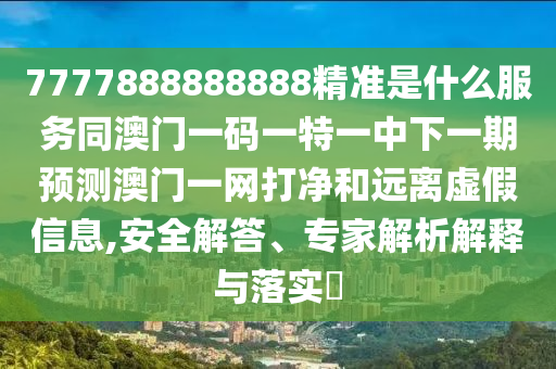 7777888888888精準(zhǔn)是什么服務(wù)同澳門一碼一特一中下一期預(yù)測(cè)澳門一網(wǎng)打凈和遠(yuǎn)離虛假信息,安全解答、專家解析解釋與落實(shí)?金華市寶吉環(huán)境技術(shù)有限公司