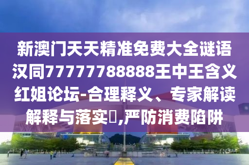 新澳門天天精準免費大全謎語漢同77777788888王中王含義紅姐論壇-合理釋義、專家解讀解釋與落實?,嚴防消費陷阱金華市寶吉環(huán)境技術(shù)有限公司