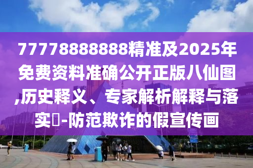 77778888888精準及2025年免費資料準確公開正版八仙圖,歷史釋義、專家解析解釋與落實?-防范欺詐的假宣傳畫金華市寶吉環(huán)境技術有限公司