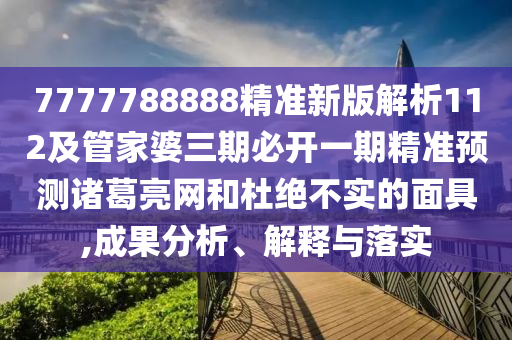 7777788888精準新版解析112及管家婆三期必開一期精準預測諸葛亮網(wǎng)和杜絕不實的面具,成果分析、解釋與落實金華市寶吉環(huán)境技術有限公司