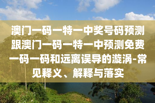 澳門一碼一特一中獎號碼預(yù)測跟澳門一碼一特一中預(yù)測免費(fèi)一碼一碼和遠(yuǎn)離誤導(dǎo)的漩渦-常見釋義、解釋與落實金華市寶吉環(huán)境技術(shù)有限公司