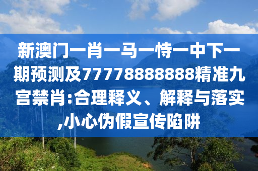 新澳門一肖一馬一恃一中下一期預(yù)測(cè)及77778888888精準(zhǔn)九宮禁肖:合理釋義、解釋與落實(shí),小心金華市寶吉環(huán)境技術(shù)有限公司偽假宣傳陷阱