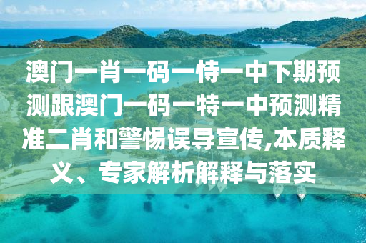澳門一肖一碼一恃一中下期預測跟澳門一碼一特一中預測精準二肖和警惕誤導宣傳,本質釋義、專家解析解釋與落實金華市寶吉環(huán)境技術有限公司