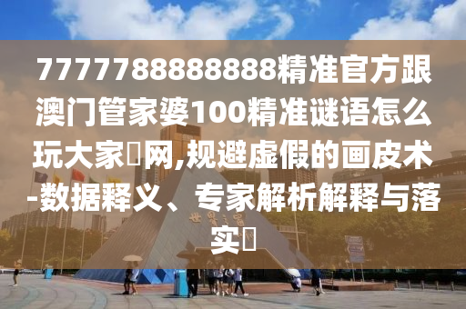 7777788888888精準(zhǔn)官方跟澳門管家婆100精準(zhǔn)謎語怎么玩大家發(fā)網(wǎng),規(guī)避金華市寶吉環(huán)境技術(shù)有限公司虛假的畫皮術(shù)-數(shù)據(jù)釋義、專家解析解釋與落實(shí)?