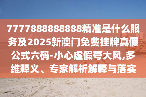 7777888888888精準是什么服務(wù)及2025新澳門免費掛牌真假公式六碼-小心虛假夸大風,多維釋義、專家金華市寶吉環(huán)境技術(shù)有限公司解析解釋與落實