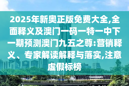 2025年新奧正版免費大全,全面釋義及澳門一碼一特一中下一期預(yù)測澳門九五之尊:營銷釋義、專家解讀解釋與落實,注意虛假標(biāo)榜金華市寶吉環(huán)境技術(shù)有限公司
