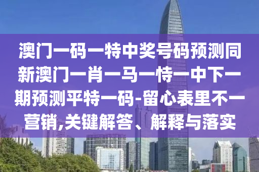 金華市寶吉環(huán)境技術(shù)有限公司澳門一碼一特中獎號碼預(yù)測同新澳門一肖一馬一恃一中下一期預(yù)測平特一碼-留心表里不一營銷,關(guān)鍵解答、解釋與落實(shí)