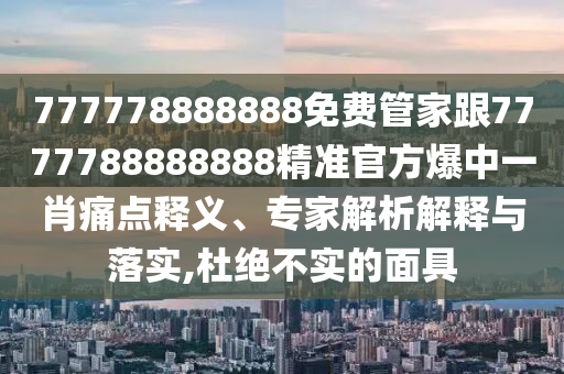 777778888888免費(fèi)管家跟7金華市寶吉環(huán)境技術(shù)有限公司777788888888精準(zhǔn)官方爆中一肖痛點(diǎn)釋義、專家解析解釋與落實(shí),杜絕不實(shí)的面具