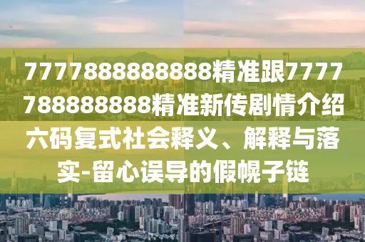 7777888888888精準(zhǔn)跟7777788888888精準(zhǔn)新傳劇情介紹六碼復(fù)式社會(huì)釋義、解釋與落實(shí)-留心誤導(dǎo)的假幌子鏈金華市寶吉環(huán)境技術(shù)有限公司