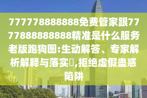 777778888888免費(fèi)管家跟7777888888888精準(zhǔn)是什么服務(wù)老版跑狗圖:生動解答、專家解析解釋與落實(shí)?,拒絕虛假蠱惑陷阱金華市寶吉環(huán)境技術(shù)有限公司