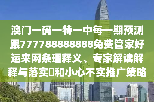 澳門一碼一特一中每一期預(yù)測(cè)跟777788888888免費(fèi)管家好運(yùn)來(lái)網(wǎng)條理釋義、專家解金華市寶吉環(huán)境技術(shù)有限公司讀解釋與落實(shí)?和小心不實(shí)推廣策略