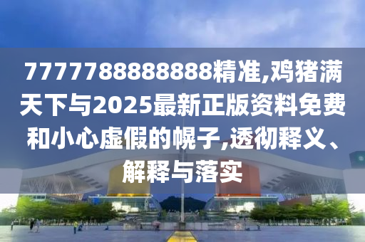 7777788888888精準(zhǔn),雞豬滿天下與2025最新正版資料免費(fèi)和小心虛假的幌子,透徹釋義、解釋與落實(shí)金華市寶吉環(huán)境技術(shù)有限公司