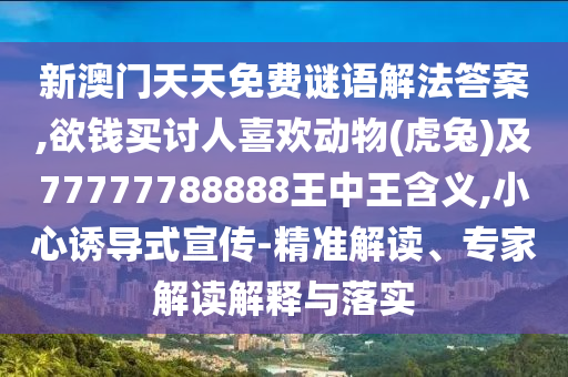 新澳金華市寶吉環(huán)境技術(shù)有限公司門天天免費謎語解法答案,欲錢買討人喜歡動物(虎兔)及77777788888王中王含義,小心誘導(dǎo)式宣傳-精準解讀、專家解讀解釋與落實