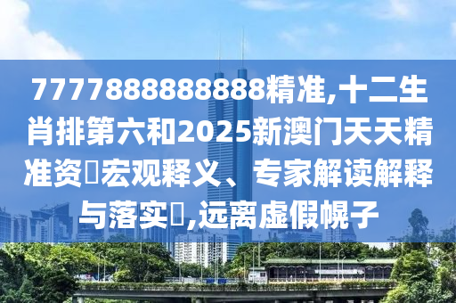 7777888888888精準,十二生肖排第六和2025新澳門天天精準資枓宏觀釋義、專家解讀解釋與落實?,遠離虛假幌子金華市寶吉環(huán)境技術(shù)有限公司